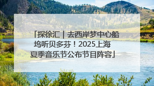 探徐汇｜去西岸梦中心船坞听贝多芬！2025上海夏季音乐节公布节目阵容