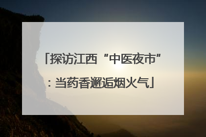探访江西“中医夜市”：当药香邂逅烟火气