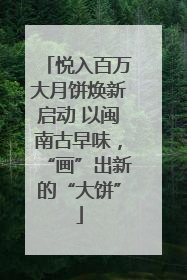 悦入百万大月饼焕新启动 以闽南古早味，“画”出新的“大饼”
