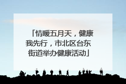 情暖五月天，健康我先行，市北区台东街道举办健康活动