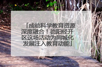 成德科学教育资源深度融合！德阳经开区这场活动为同城化发展注入教育动能
