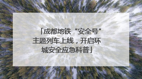 成都地铁“安全号”主题列车上线，开启环城安全应急科普