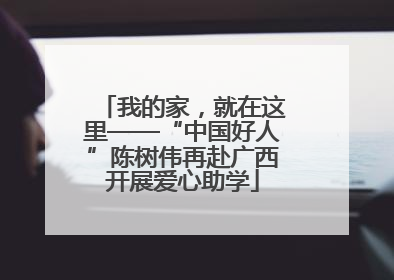 我的家，就在这里——“中国好人”陈树伟再赴广西开展爱心助学
