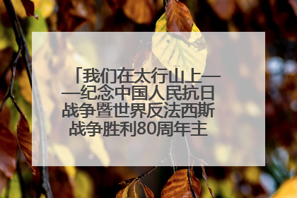 我们在太行山上——纪念中国人民抗日战争暨世界反法西斯战争胜利80周年主题征文活动