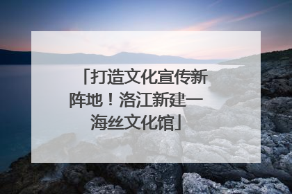 打造文化宣传新阵地！洛江新建一海丝文化馆
