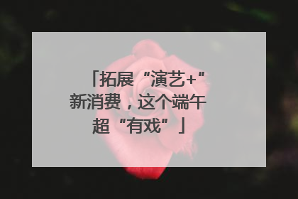 拓展“演艺+”新消费，这个端午超“有戏”