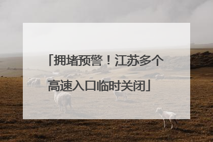 拥堵预警！江苏多个高速入口临时关闭