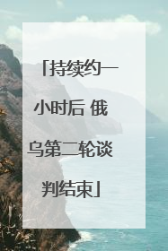 持续约一小时后 俄乌第二轮谈判结束