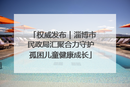权威发布｜淄博市民政局汇聚合力守护孤困儿童健康成长