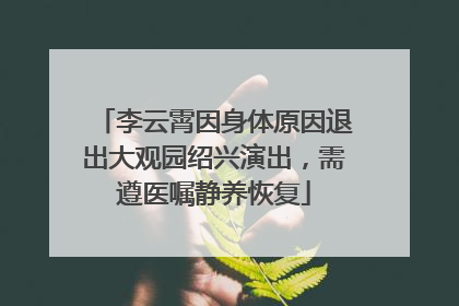 李云霄因身体原因退出大观园绍兴演出，需遵医嘱静养恢复