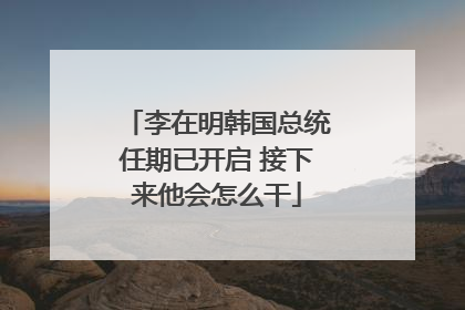 李在明韩国总统任期已开启 接下来他会怎么干