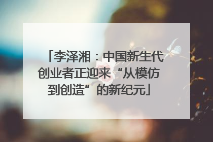 李泽湘：中国新生代创业者正迎来“从模仿到创造”的新纪元