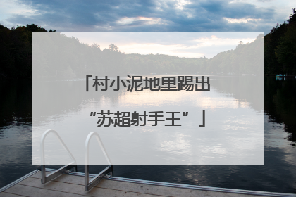 村小泥地里踢出“苏超射手王”