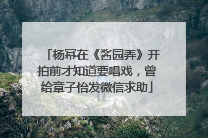 杨幂在《酱园弄》开拍前才知道要唱戏，曾给章子怡发微信求助