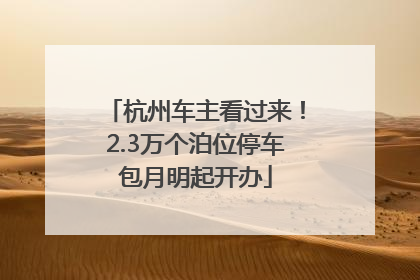 杭州车主看过来！2.3万个泊位停车包月明起开办