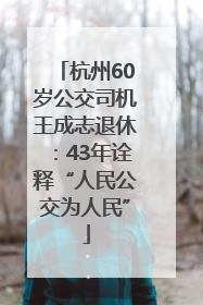 杭州60岁公交司机王成志退休：43年诠释“人民公交为人民”