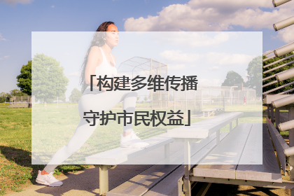 构建多维传播 守护市民权益
