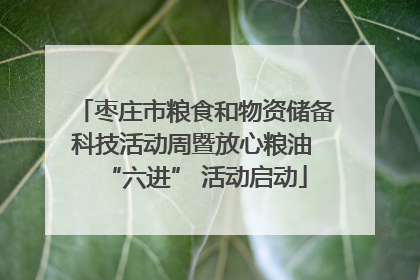 枣庄市粮食和物资储备科技活动周暨放心粮油 “六进” 活动启动