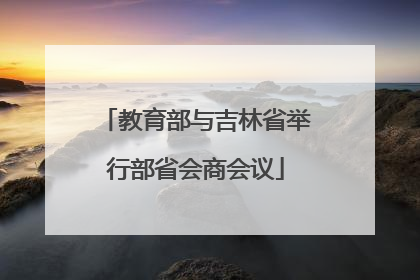 教育部与吉林省举行部省会商会议