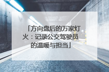 方向盘后的万家灯火：记录公交驾驶员的温暖与担当