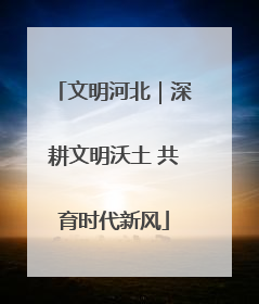 文明河北｜深耕文明沃土 共育时代新风
