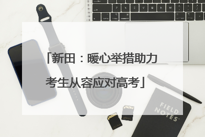 新田：暖心举措助力考生从容应对高考