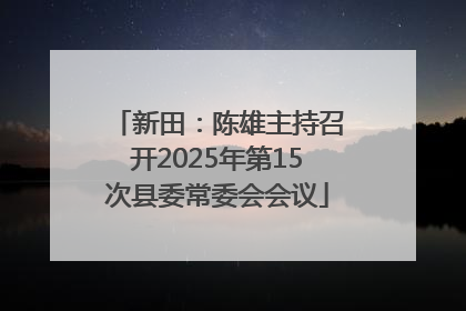 新田：陈雄主持召开2025年第15次县委常委会会议