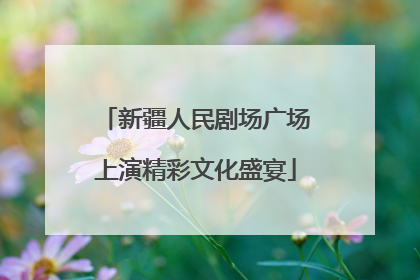 新疆人民剧场广场上演精彩文化盛宴