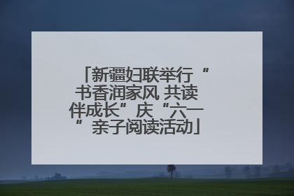 新疆妇联举行“书香润家风 共读伴成长”庆“六一”亲子阅读活动