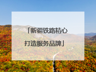 新疆铁路精心打造服务品牌