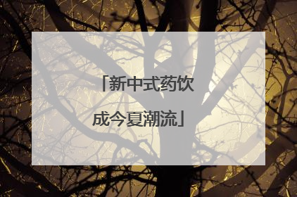 新中式药饮成今夏潮流