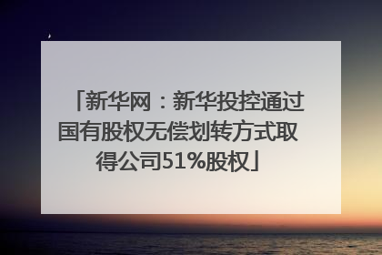 新华网：新华投控通过国有股权无偿划转方式取得公司51%股权