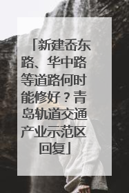新建岙东路、华中路等道路何时能修好？青岛轨道交通产业示范区回复