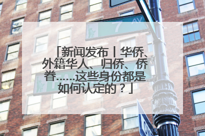 新闻发布丨华侨、外籍华人、归侨、侨眷……这些身份都是如何认定的？