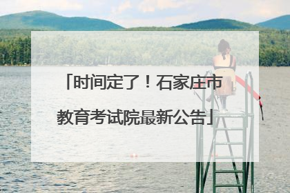 时间定了！石家庄市教育考试院最新公告
