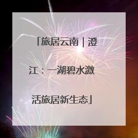 旅居云南｜澄江：一湖碧水激活旅居新生态