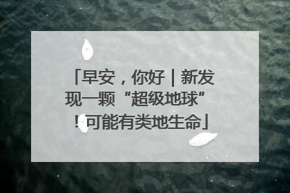 早安，你好｜新发现一颗“超级地球”！可能有类地生命