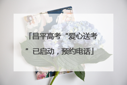 昌平高考“爱心送考”已启动，预约电话