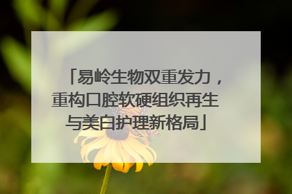 易岭生物双重发力，重构口腔软硬组织再生与美白护理新格局