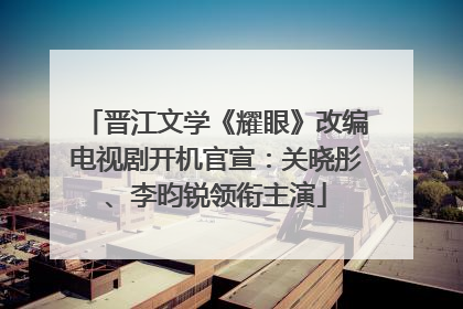晋江文学《耀眼》改编电视剧开机官宣：关晓彤、李昀锐领衔主演