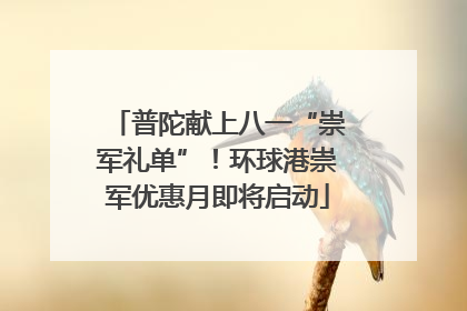 普陀献上八一“崇军礼单”！环球港崇军优惠月即将启动