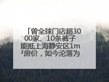 曾全球门店超3000家、10条裤子能抵上海静安区1m²房价，如今沦落为几十元快消品 真维斯，明天的太阳从哪里升起？