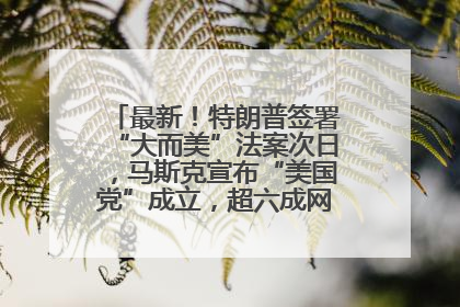 最新！特朗普签署“大而美”法案次日，马斯克宣布“美国党”成立，超六成网民支持其成立新党