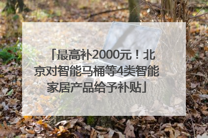最高补2000元！北京对智能马桶等4类智能家居产品给予补贴