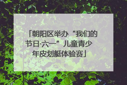 朝阳区举办“我们的节日·六一”儿童青少年皮划艇体验赛