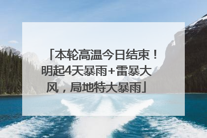 本轮高温今日结束！明起4天暴雨+雷暴大风，局地特大暴雨