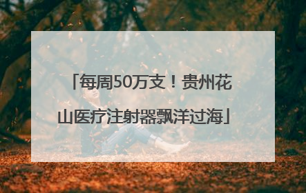 每周50万支！贵州花山医疗注射器飘洋过海