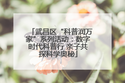 武昌区“科普润万家”系列活动：数字时代科普行 亲子共探科学奥秘