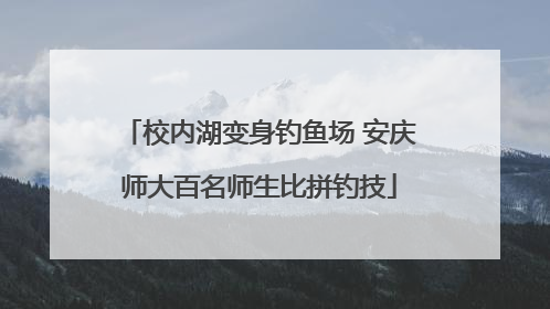 校内湖变身钓鱼场 安庆师大百名师生比拼钓技