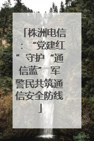 株洲电信：“党建红”守护“通信蓝” 军警民共筑通信安全防线